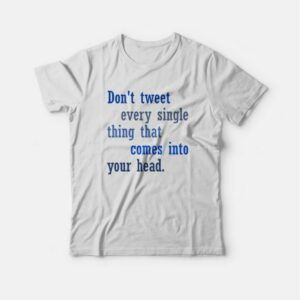 Don't Tweet Every Single Thing That Comes Into Your Head T-shirt 4 Dont Tweet Every Single Thing That Comes Into Your Head T shirt 5