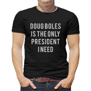 Doug Boles Is The Only President I Need T-shirt