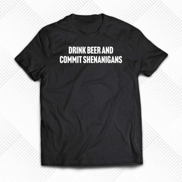 Drink Beer And Commit Shenanigans Shirt