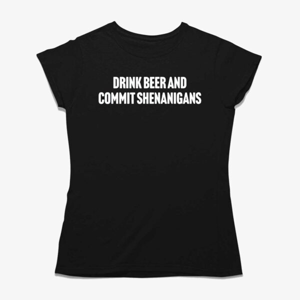 Drink Beer And Commit Shenanigans Shirt