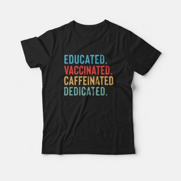 Educated Vaccinated Caffeinated Dedicated T-shirt