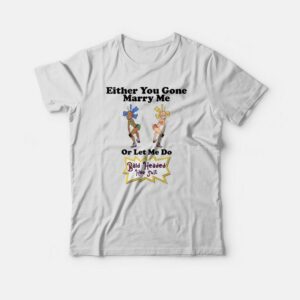 Either You Gone Marry Me Or Let Me Do Bald Headed Hoe Shit T-shirt Either You Gone Marry Me Or Let Me Do Bald Headed Hoe Shit T-shirt