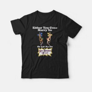 Either You Gone Marry Me Or Let Me Do Bald Headed Hoe Shit T-shirt 2 Either You Gone Marry Me Or Let Me Do Bald Headed Hoe Shit T shirt 3