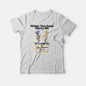Either You Gone Marry Me Or Let Me Do Bald Headed Hoe Shit T-shirt 3 Either You Gone Marry Me Or Let Me Do Bald Headed Hoe Shit T shirt 4