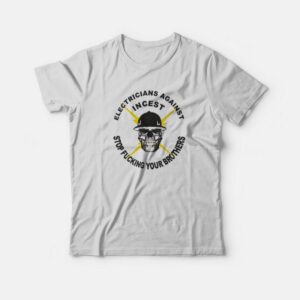 Electicians Against Incest Stop Fucking Your Brothers T-Shirt Electicians Against Incest Stop Fucking Your Brothers T-Shirt