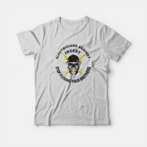 Electicians Against Incest Stop Fucking Your Brothers T-Shirt 2 Electicians Against Incest Stop Fucking Your Brothers T Shirt 3