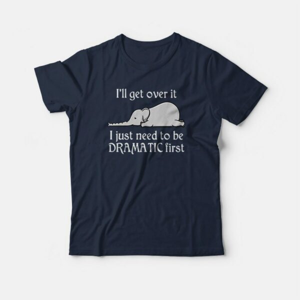 Elephant I Just Need To Be Dramatic First T-shirt