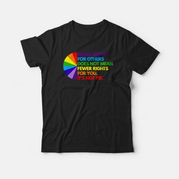 Equal Rights For Others Does Not Mean Fewer Rights For You It’s Not Pie T-shirt