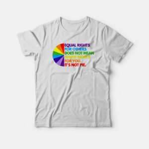 Equal Rights For Others Does Not Mean Fewer Rights For You It’s Not Pie T-shirt