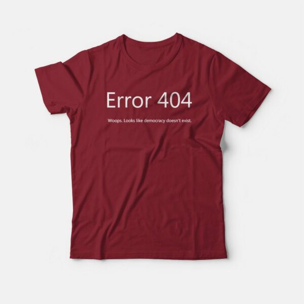 Error 404 Looks Like Democracy Doesn’t Exist T-shirt