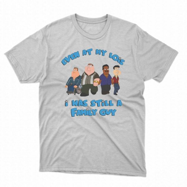 Even At My Lowest I Was Still A Family Guy Shirt