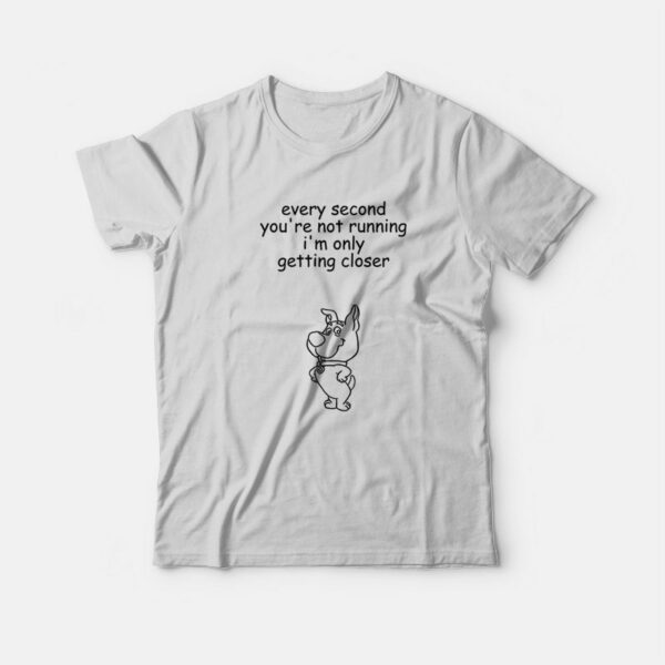 Every Second You’re Not Running I’m Only Getting Closer T-shirt Scrappy Doo