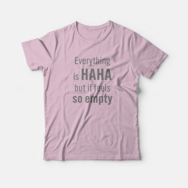 Everything Is Haha But If Feels So Empty T-Shirt