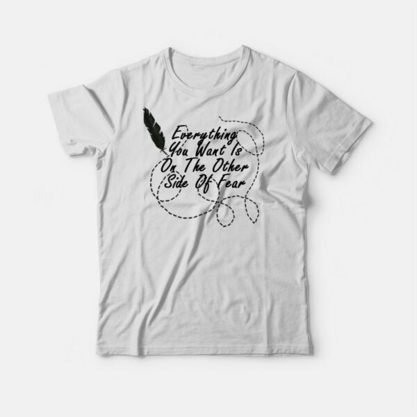 Everything You Want Is On The Other Side Of Fear T-shirt