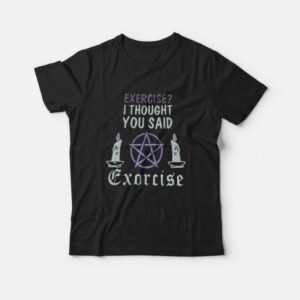 Exercise I Thought You Said Exorcise T Shirt 1