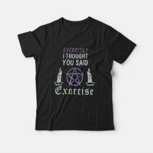 Exercise I Thought You Said Exorcise T-Shirt 1 Exercise I Thought You Said Exorcise T Shirt 2