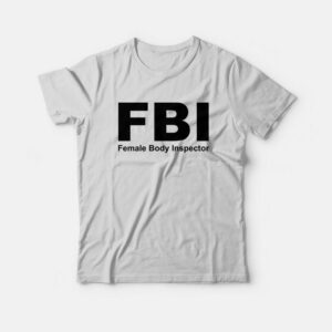 FBI Female Body Inspector T-shirt 1 FBI Female Body Inspector T shirt 2