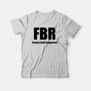FBR Female Body Respecter T-Shirt 1 FBR Female Body Respecter T Shirt 2