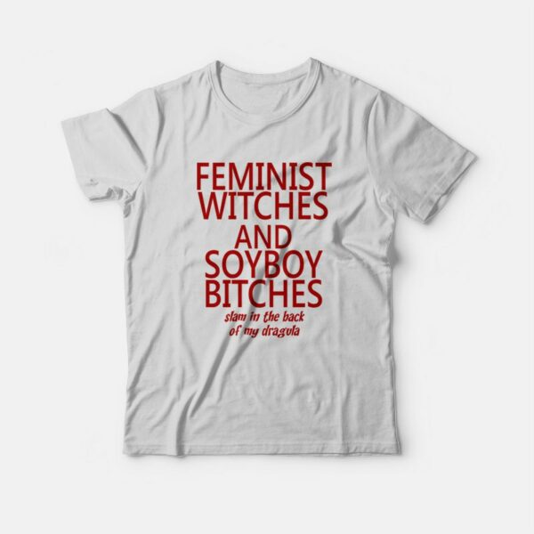 Feminist Witches and Soyboy Bitches Slam In The Back Of My Dragula T-shirt