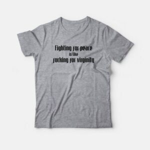 Fighting For Peace Is Like Fucking For Virginity T Shirt 2
