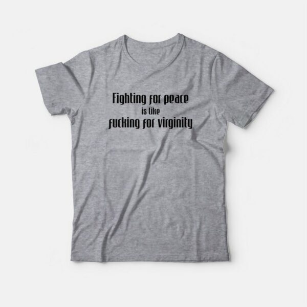 Fighting For Peace Is Like Fucking For Virginity T-Shirt