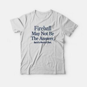 Fireball May Not Be The Answer But It's Worth A Shot T-shirt 2 Fireball May Not Be The Answer But Its Worth A Shot T shirt 3