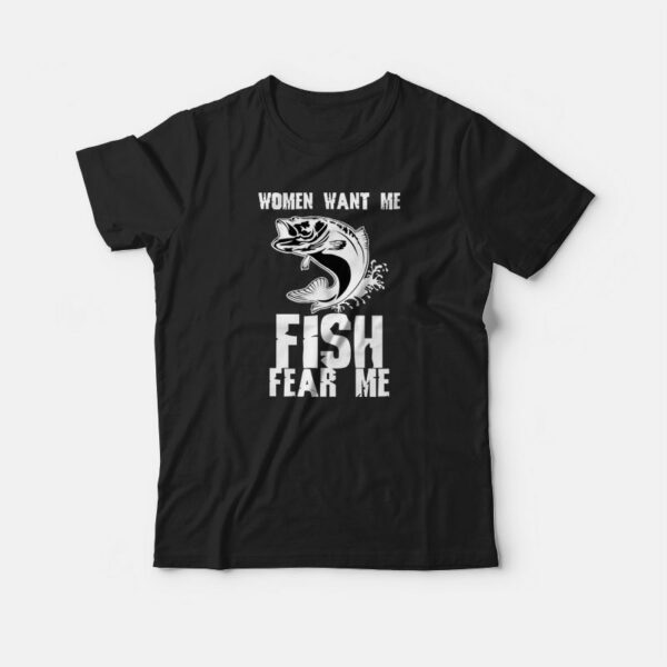 Fishing Funny Women Want Me Fish Fear Me T-shirt