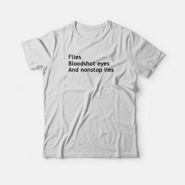 Flies Bloodshot Eyes and Nonstop Lies T-shirt