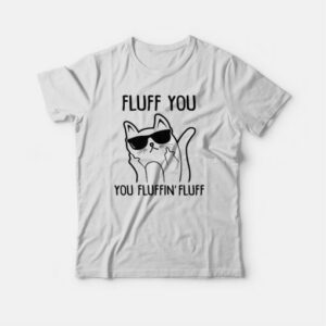 Fluff You You Fluffin Fluff T-shirt 3 Fluff You You Fluffin Fluff T shirt 4