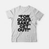 For God’s Sake Get Out T-Shirt