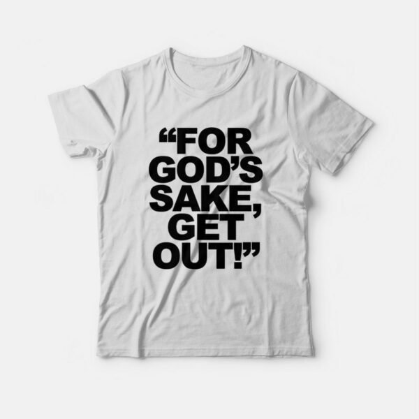 For God’s Sake Get Out T-Shirt