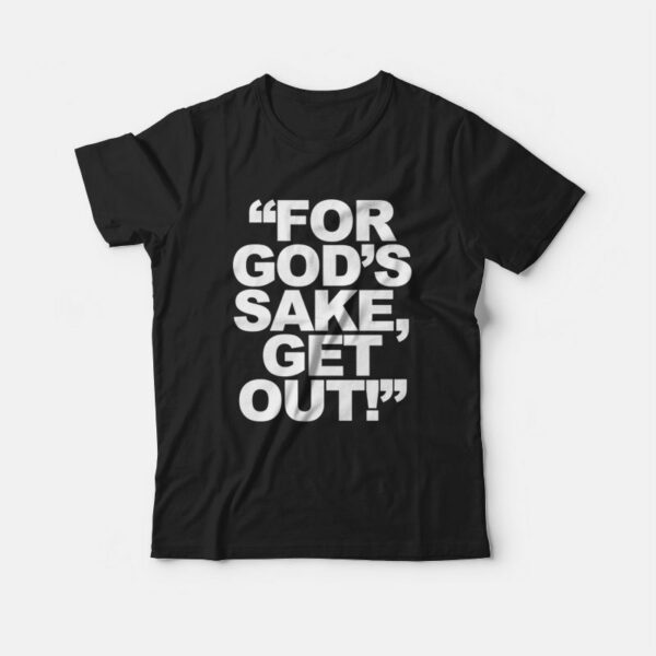 For God’s Sake Get Out T-Shirt