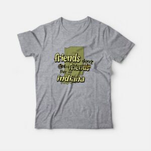 Friends Don't Let Friends Live In Indiana T-Shirt 2 Friends Dont Let Friends Live In Indiana T Shirt 3