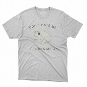 Frog Don’t Hate Me It Turns Me On Shirt Frog Don’t Hate Me It Turns Me On Shirt