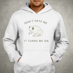 Frog Don't Hate Me It Turns Me On Shirt 2 Frog Dont Hate Me It Turns Me On Shirt 3