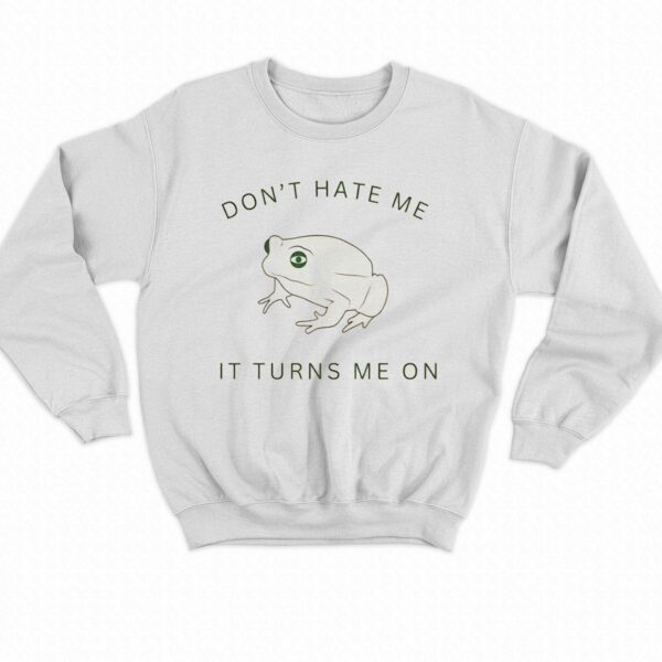 Frog Don’t Hate Me It Turns Me On Shirt