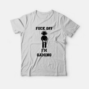 Fuck Off I'm Gaming T-Shirt 1 Fuck Off Im Gaming T Shirt 2