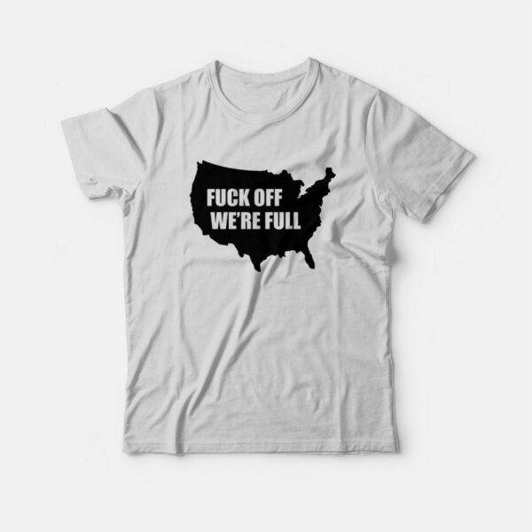 Fuck Off We’re Full T-Shirt