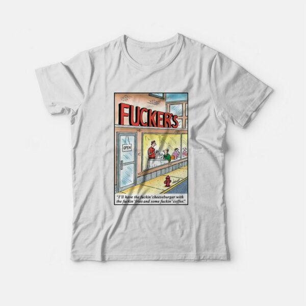 Fucker’s I’ll Have The Fuckin’ Cheeseburger With The Fuckin’ Fries T-shirt