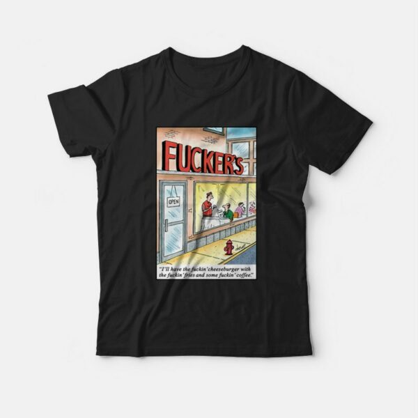 Fucker’s I’ll Have The Fuckin’ Cheeseburger With The Fuckin’ Fries T-shirt