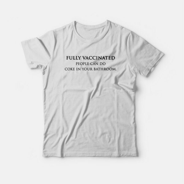 Fully Vaccinated People Can Do Coke In Your Bathroom T-shirt