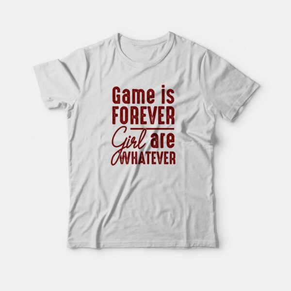 Game Is Forever Girl Are Whatever Quote T-shirt