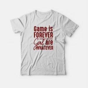 Game Is Forever Girl Are Whatever Quote T-shirt 3 Game Is Forever Girl Are Whatever Quote T shirt 4