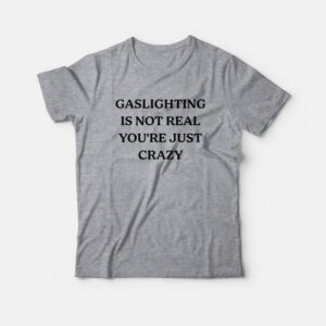 Gaslighting Is Not Real You’re Just Crazy T-Shirt
