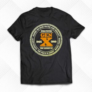 Gen X Whatever You Annoy Us 1965-1980 T-shirt Gen X Whatever You Annoy Us 1965-1980 T-shirt