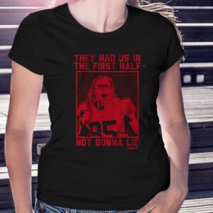 George Kittle They Had Us In The First Half Not Gonna Lie Shirt