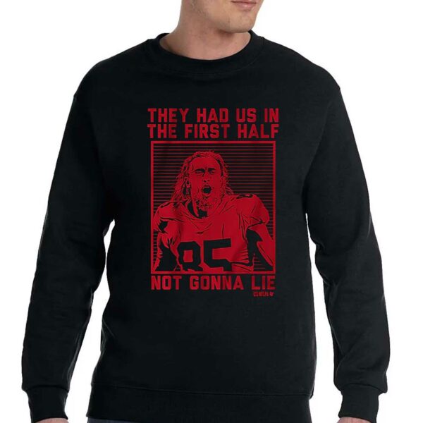 George Kittle They Had Us In The First Half Not Gonna Lie Shirt