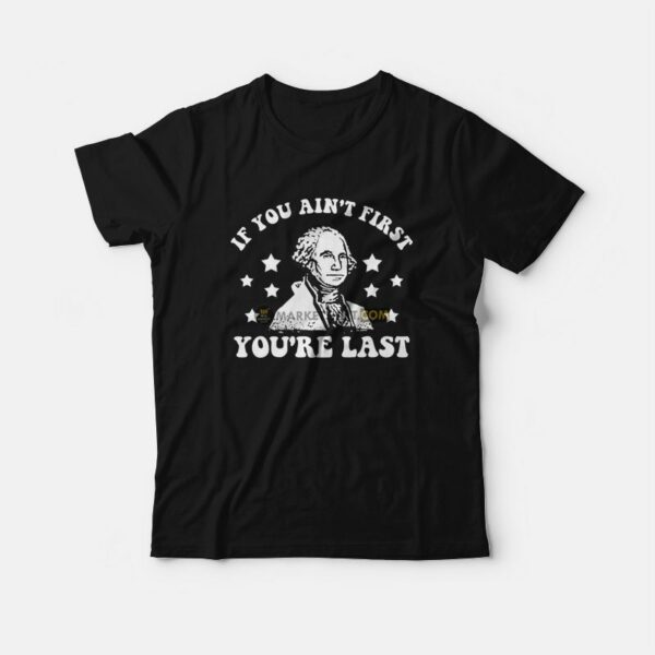 George Washington If You Ain’t First You’re Last T-Shirt