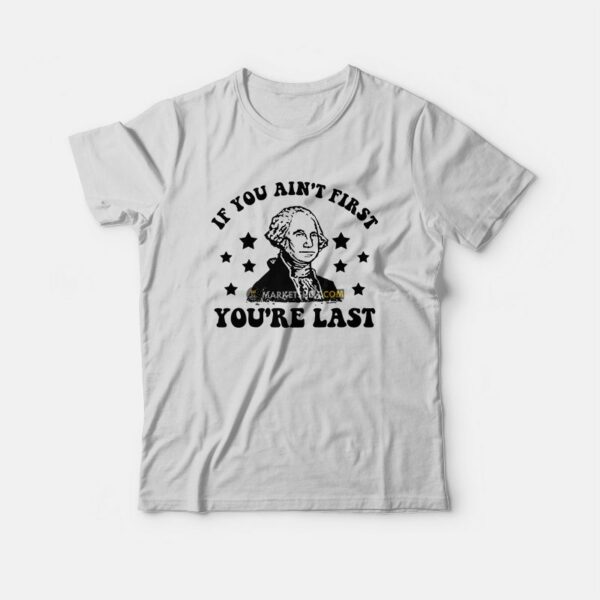 George Washington If You Ain’t First You’re Last T-Shirt