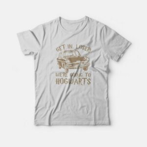 Get In Loser We're Going To Hogwarts T-Shirt 1 Get In Loser Were Going To Hogwarts T Shirt 2